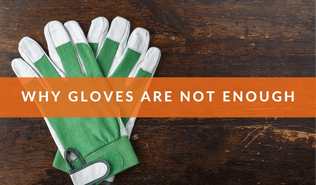 Why Gloves Are Not Enough